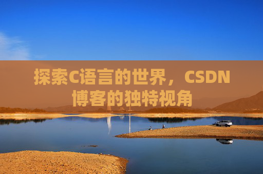 探索C语言的世界，CSDN博客的独特视角